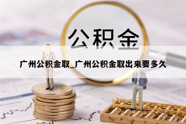 广州公积金取_广州公积金取出来要多久