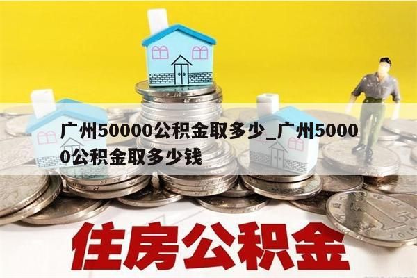 广州50000公积金取多少_广州50000公积金取多少钱