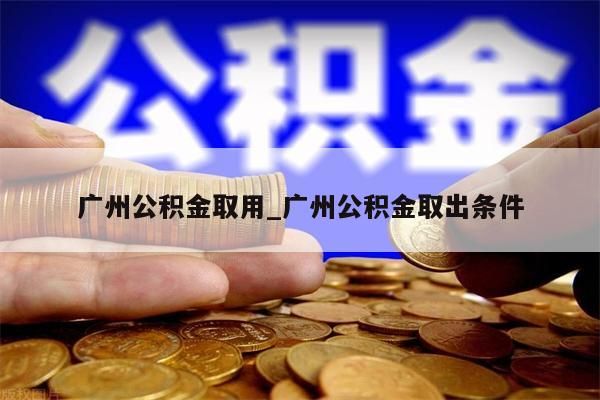 广州公积金取用_广州公积金取出条件