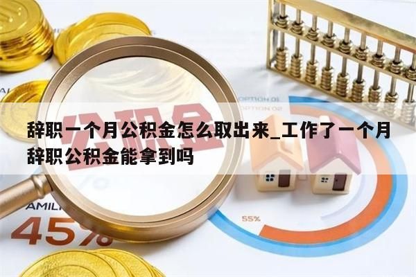 辞职一个月公积金怎么取出来_工作了一个月辞职公积金能拿到吗